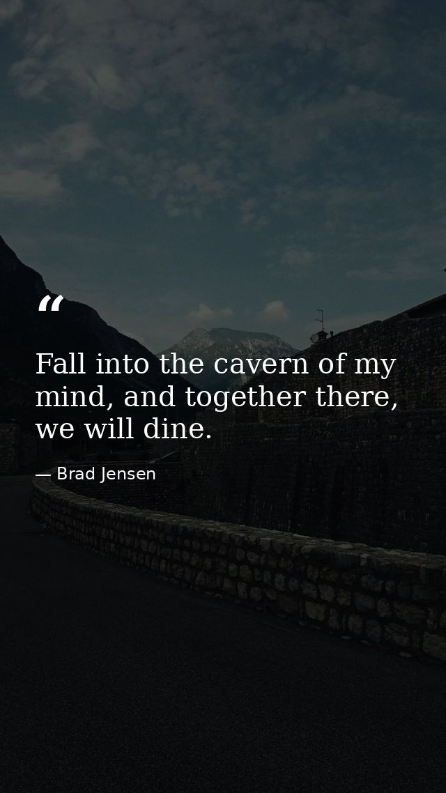 Fall into the cavern of my mind, and together there, we will dine. — Brad Jensen