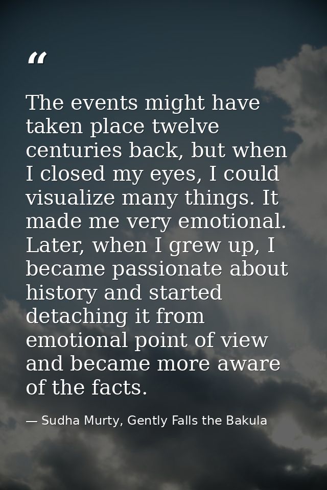 The events might have taken place twelve centuries back, but when I closed my eyes, I could visualize many things. It ma — Sudha Murty, Gently Falls the Bakula