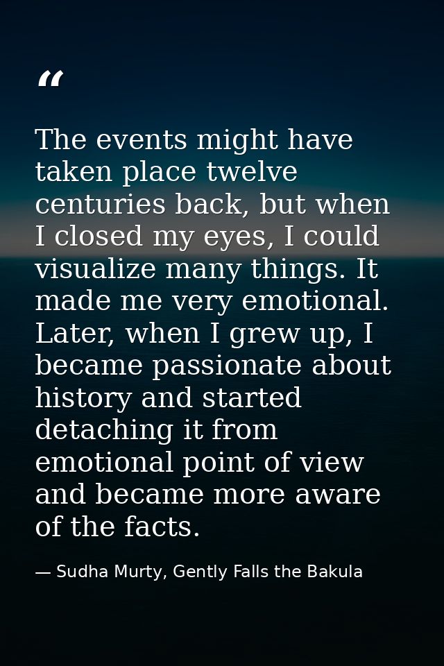The events might have taken place twelve centuries back, but when I closed my eyes, I could visualize many things. It ma — Sudha Murty, Gently Falls the Bakula