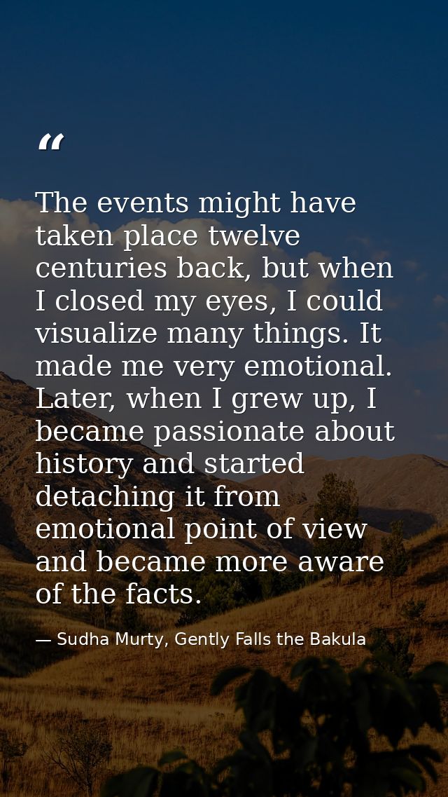 The events might have taken place twelve centuries back, but when I closed my eyes, I could visualize many things. It ma — Sudha Murty, Gently Falls the Bakula
