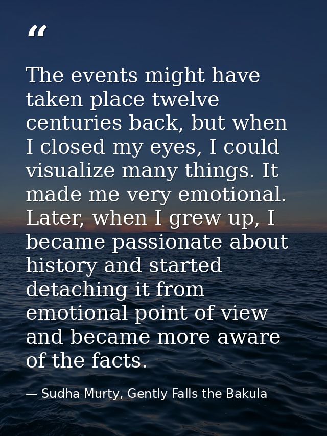 The events might have taken place twelve centuries back, but when I closed my eyes, I could visualize many things. It ma — Sudha Murty, Gently Falls the Bakula