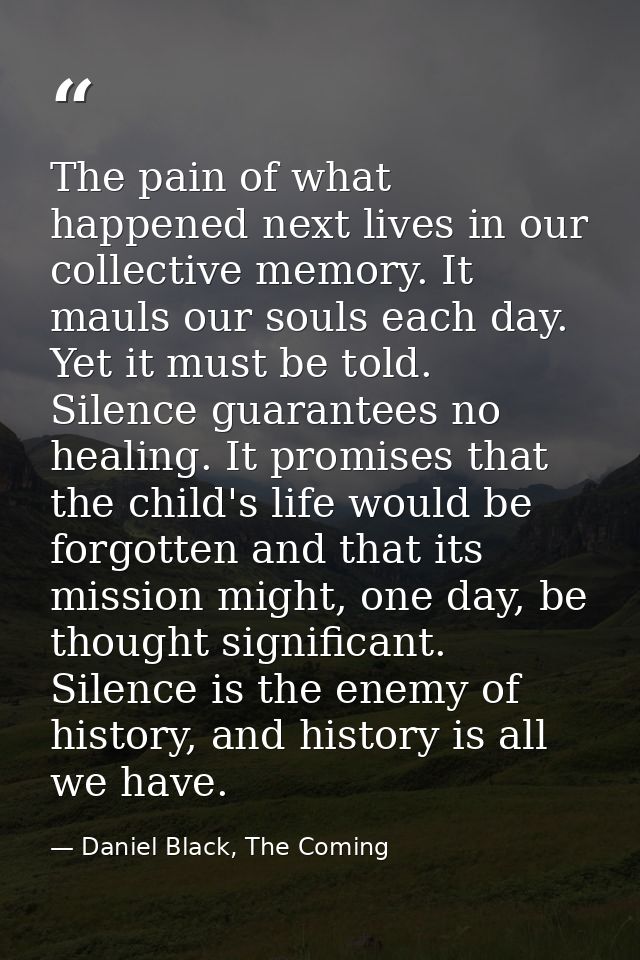 The pain of what happened next lives in our collective memory. It mauls our souls each day. Yet it must be told. Silence — Daniel Black, The Coming