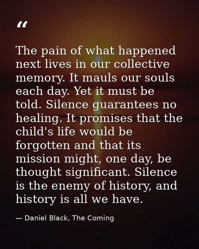 The pain of what happened next lives in our collective memory. It mauls our souls each day. Yet it must be told. Silence — Daniel Black, The Coming