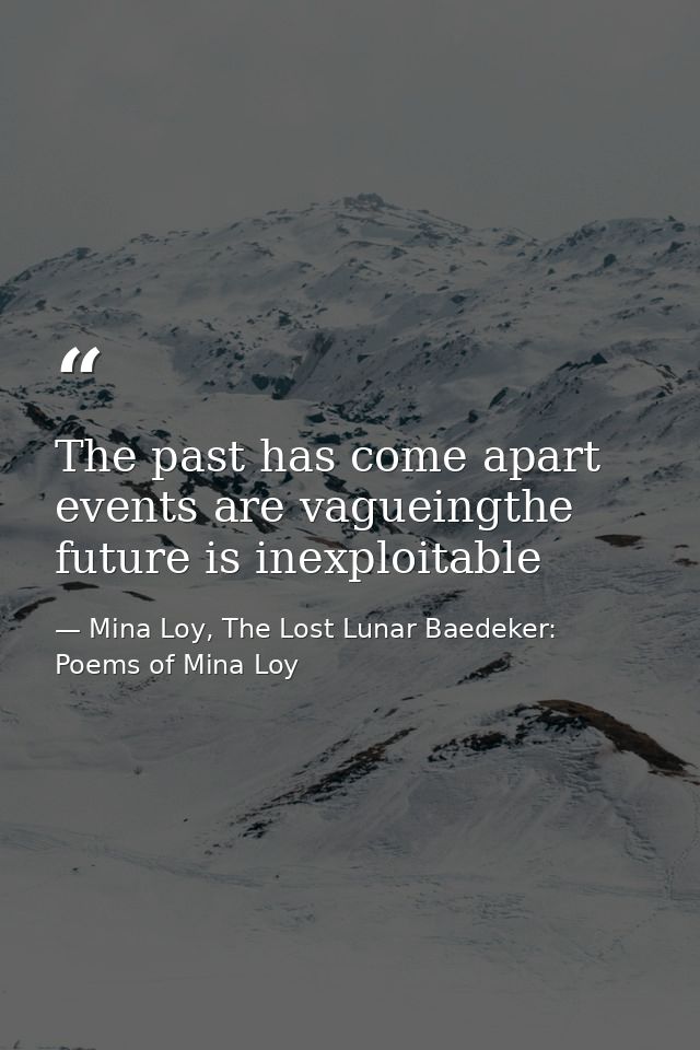 The past has come apart events are vagueingthe future is inexploitable — Mina Loy, The Lost Lunar Baedeker: Poems of Mina Loy