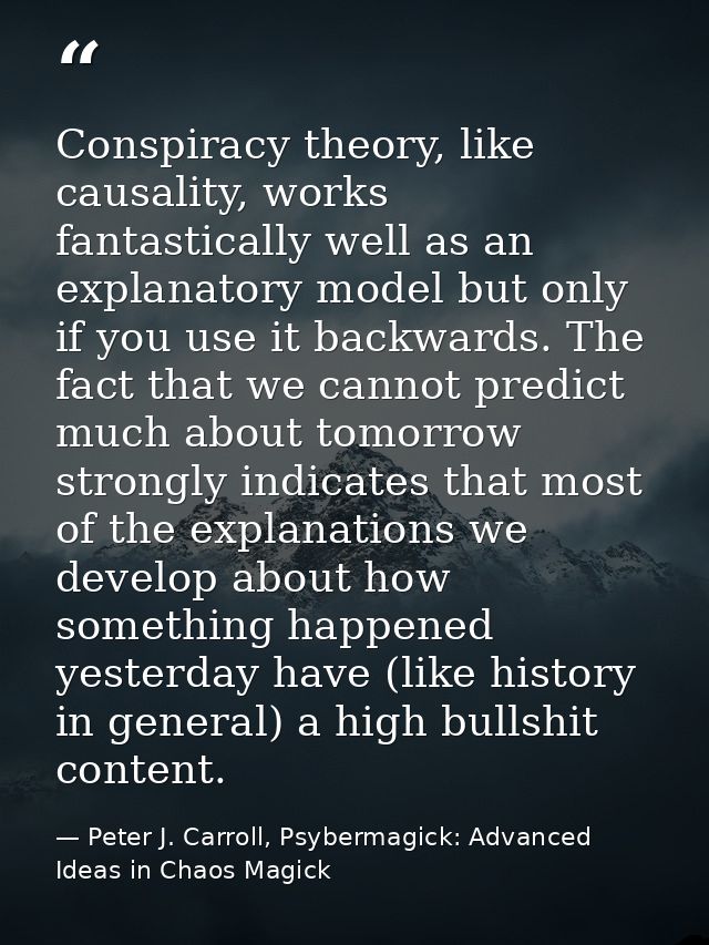 Conspiracy theory, like causality, works fantastically well as an explanatory model but only if you use it backwards. Th — Peter J. Carroll, Psybermagick: Advanced Ideas in Chaos Magick