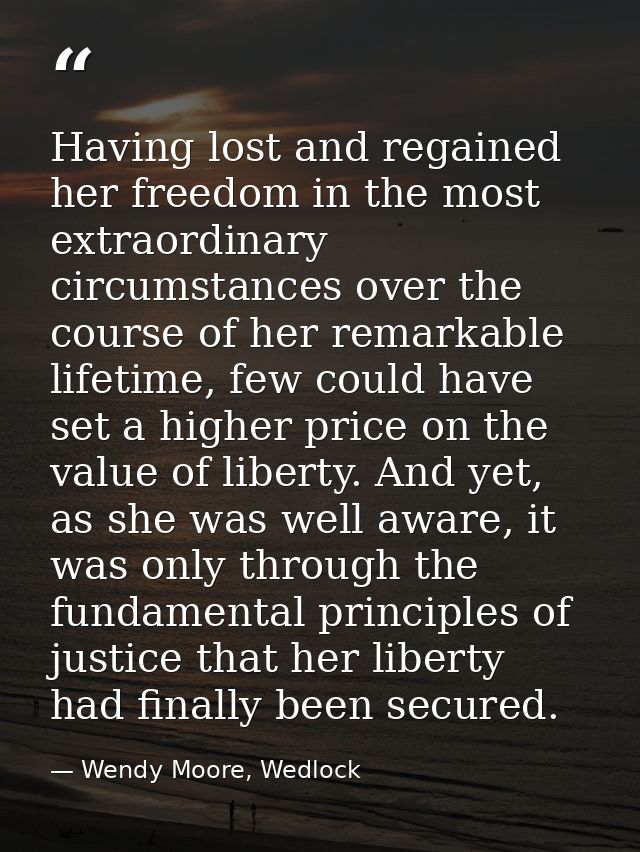 Having lost and regained her freedom in the most extraordinary circumstances over the course of her remarkable lifetime, — Wendy Moore, Wedlock