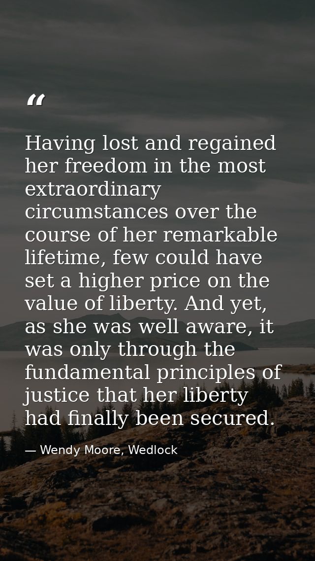 Having lost and regained her freedom in the most extraordinary circumstances over the course of her remarkable lifetime, — Wendy Moore, Wedlock
