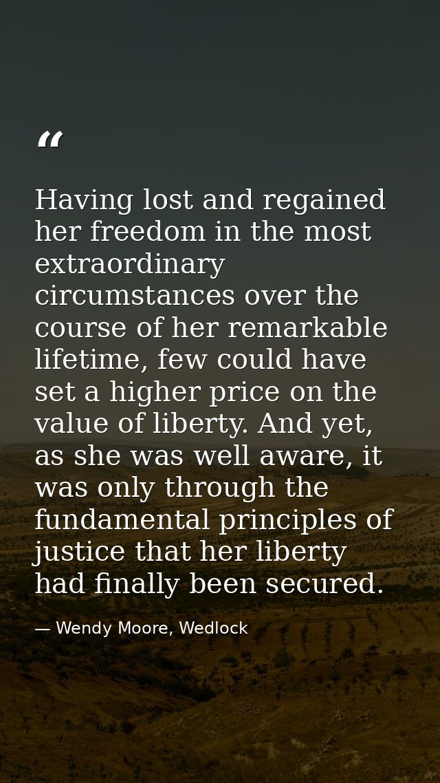 Having lost and regained her freedom in the most extraordinary circumstances over the course of her remarkable lifetime, — Wendy Moore, Wedlock