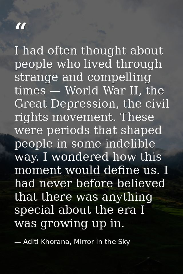 I had often thought about people who lived through strange and compelling times — World War II, the Great Depression, th — Aditi Khorana, Mirror in the Sky