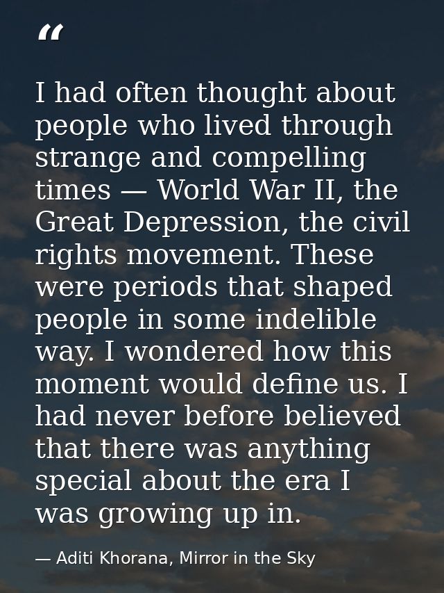 I had often thought about people who lived through strange and compelling times — World War II, the Great Depression, th — Aditi Khorana, Mirror in the Sky