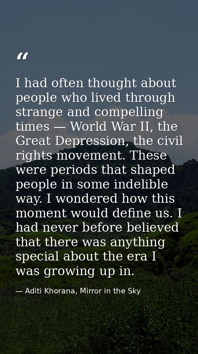I had often thought about people who lived through strange and compelling times — World War II, the Great Depression, th — Aditi Khorana, Mirror in the Sky