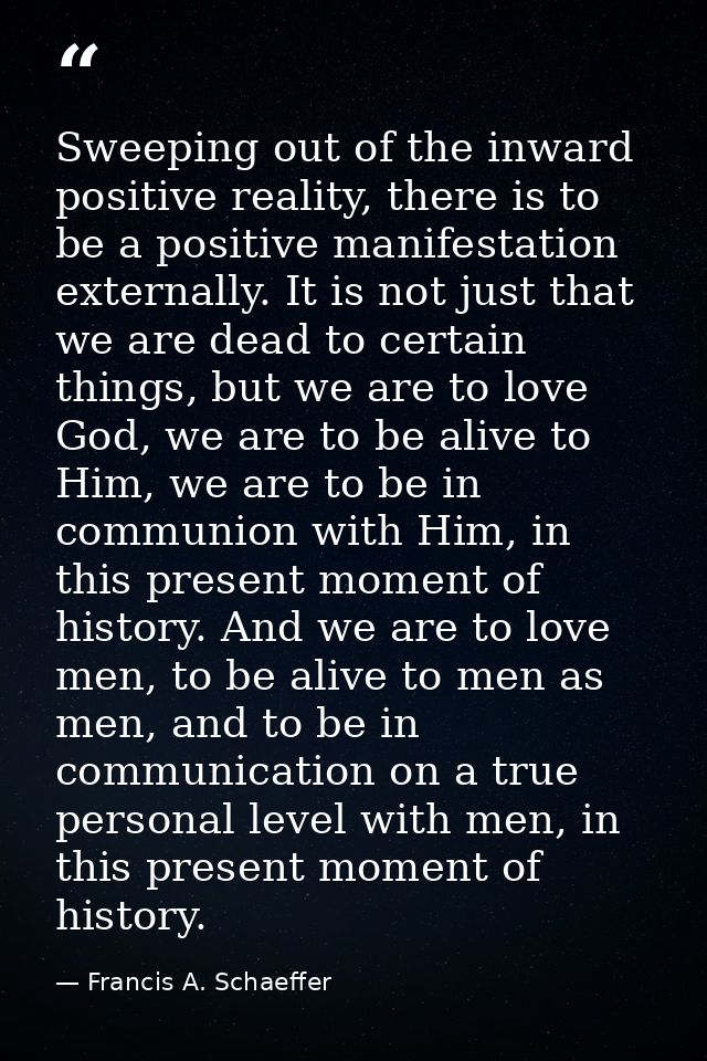 Sweeping out of the inward positive reality, there is to be a positive manifestation externally. It is not just that we  — Francis A. Schaeffer