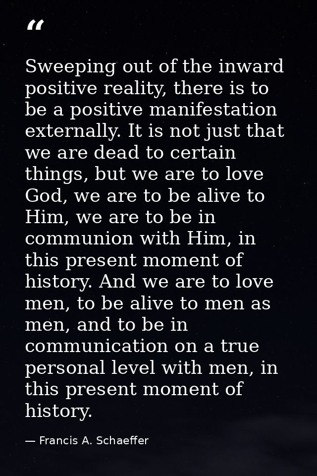 Sweeping out of the inward positive reality, there is to be a positive manifestation externally. It is not just that we  — Francis A. Schaeffer