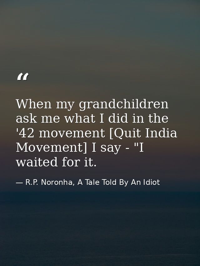 When my grandchildren ask me what I did in the '42 movement [Quit India Movement] I say - "I waited for it. — R.P. Noronha, A Tale Told By An Idiot
