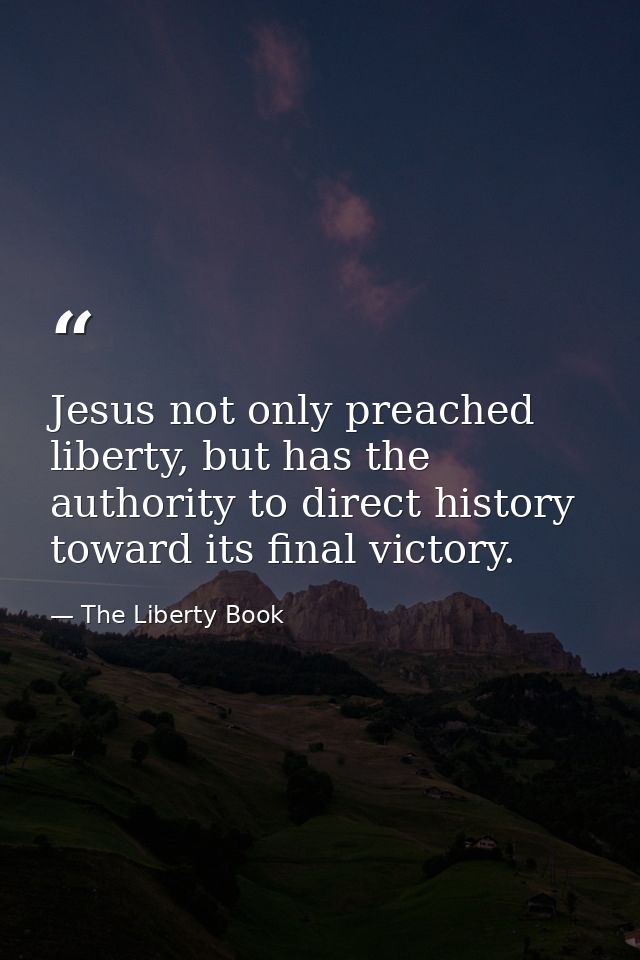 Jesus not only preached liberty, but has the authority to direct history toward its final victory. — The Liberty Book