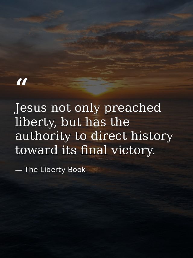 Jesus not only preached liberty, but has the authority to direct history toward its final victory. — The Liberty Book
