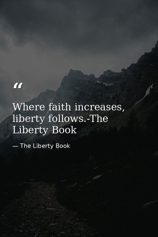 Where faith increases, liberty follows.-The Liberty Book — The Liberty Book
