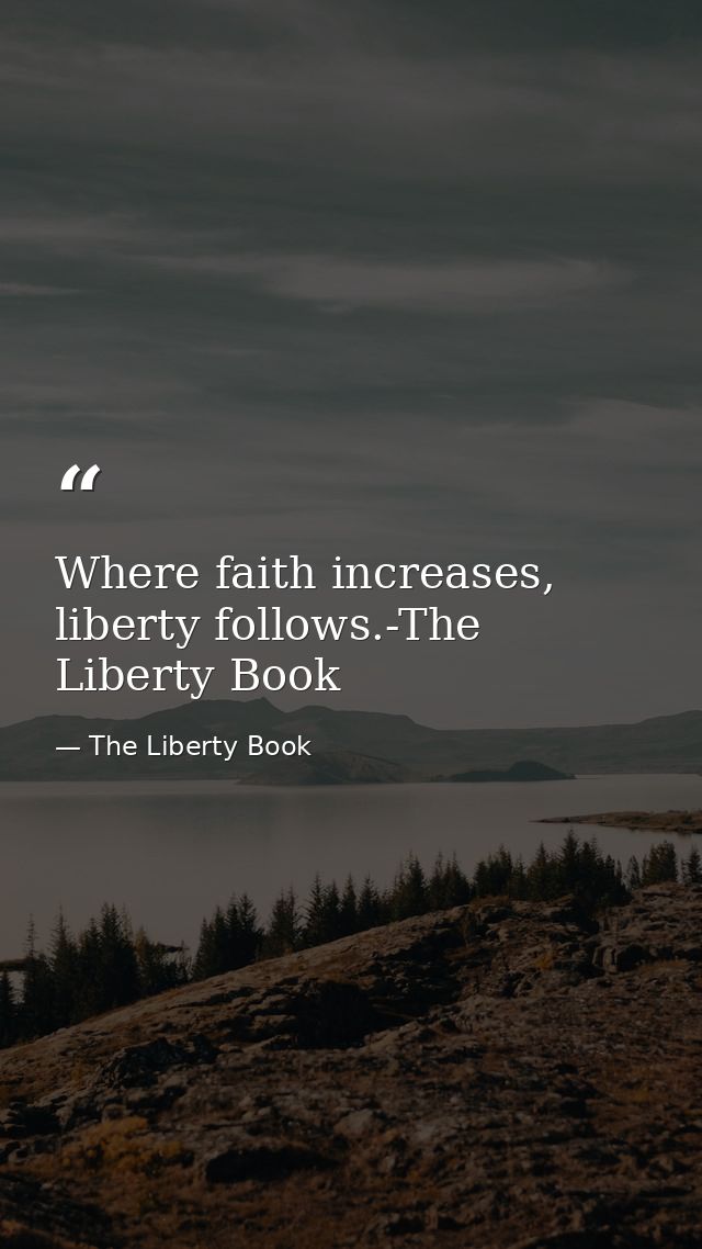 Where faith increases, liberty follows.-The Liberty Book — The Liberty Book