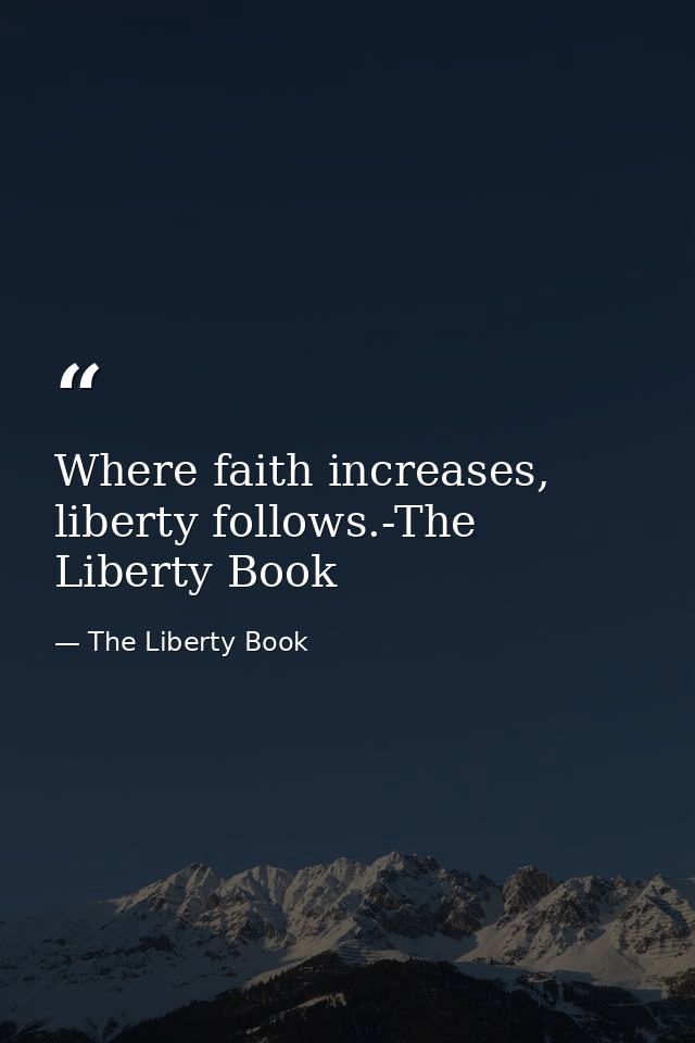 Where faith increases, liberty follows.-The Liberty Book — The Liberty Book