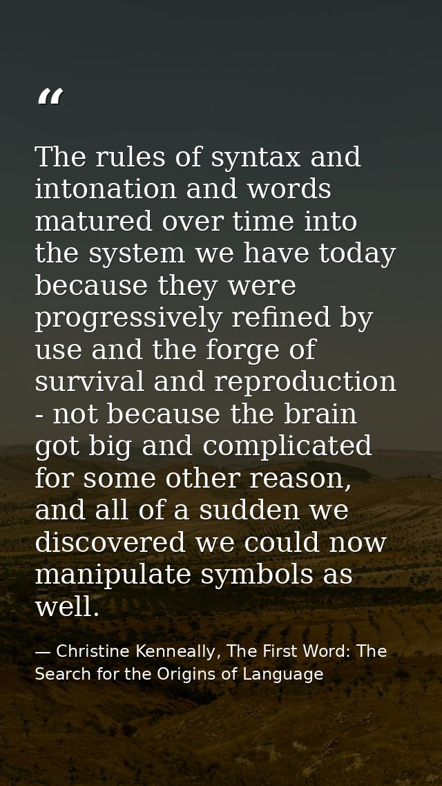 The rules of syntax and intonation and words matured over time into the system we have today because they were progressi — Christine Kenneally, The First Word: The Search for the Origins of Language