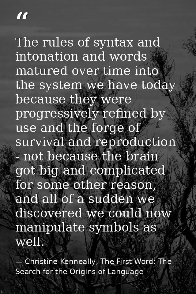 The rules of syntax and intonation and words matured over time into the system we have today because they were progressi — Christine Kenneally, The First Word: The Search for the Origins of Language