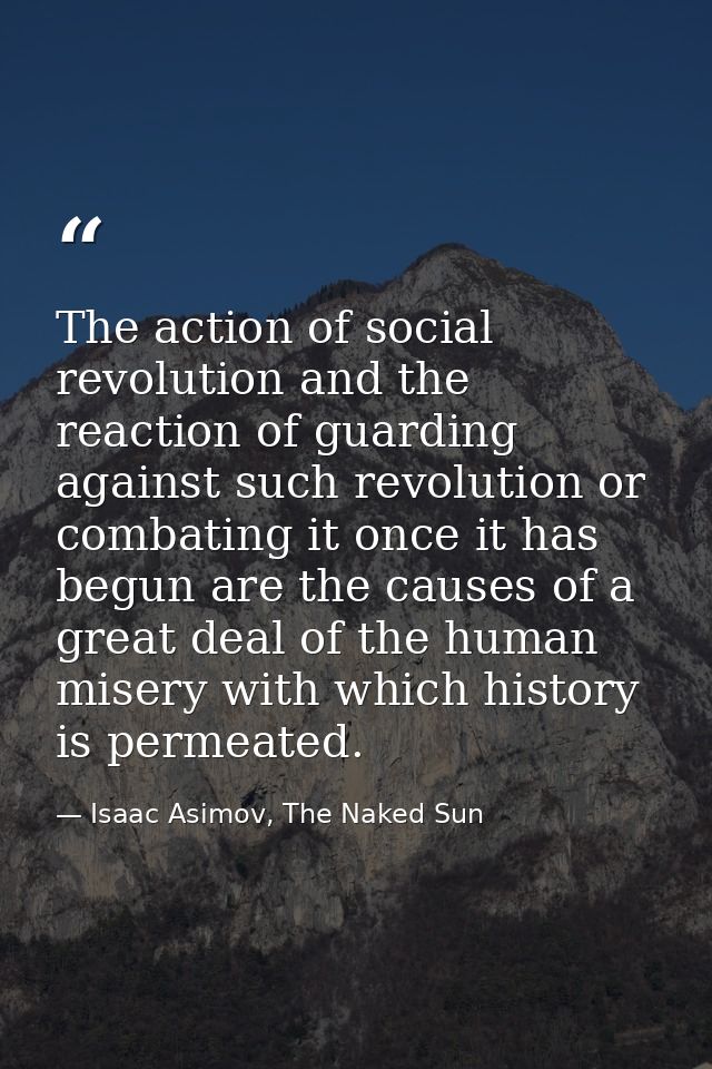 The action of social revolution and the reaction of guarding against such revolution or combating it once it has begun a — Isaac Asimov, The Naked Sun