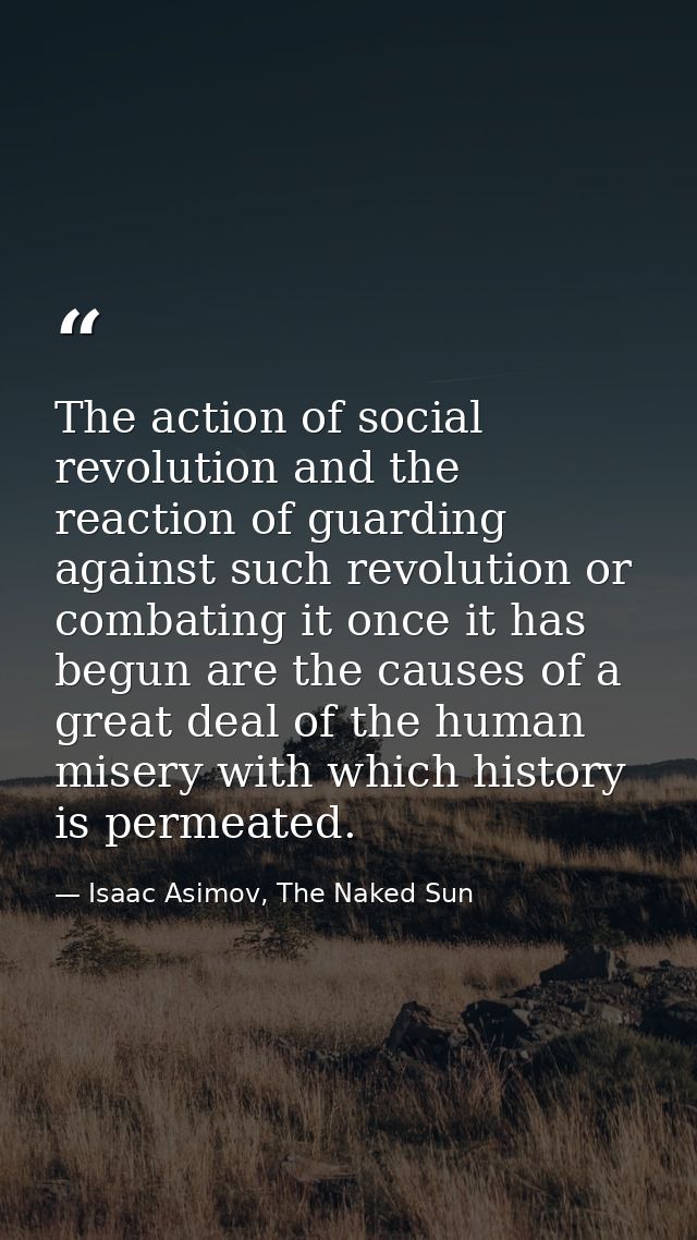 The action of social revolution and the reaction of guarding against such revolution or combating it once it has begun a — Isaac Asimov, The Naked Sun