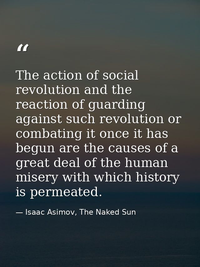 The action of social revolution and the reaction of guarding against such revolution or combating it once it has begun a — Isaac Asimov, The Naked Sun