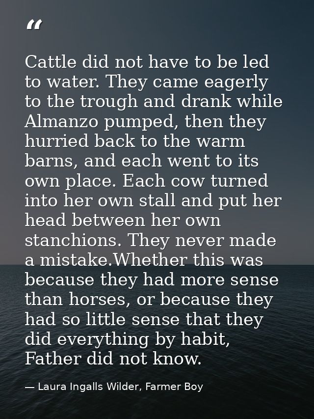 Cattle did not have to be led to water. They came eagerly to the trough and drank while Almanzo pumped, then they hurrie — Laura Ingalls Wilder, Farmer Boy