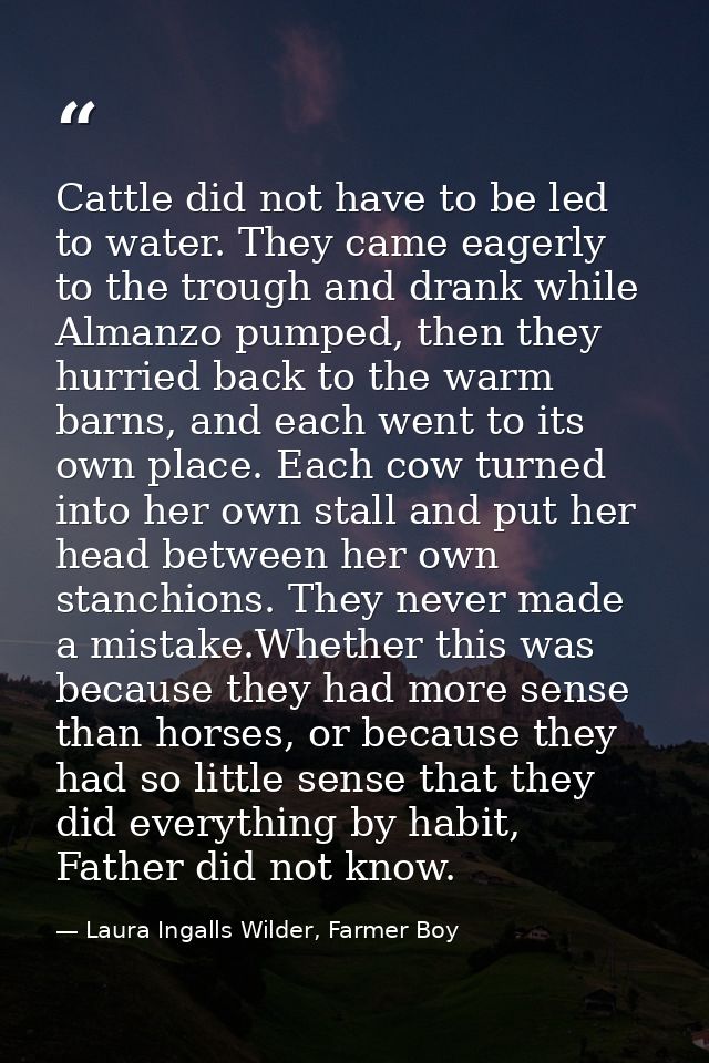 Cattle did not have to be led to water. They came eagerly to the trough and drank while Almanzo pumped, then they hurrie — Laura Ingalls Wilder, Farmer Boy