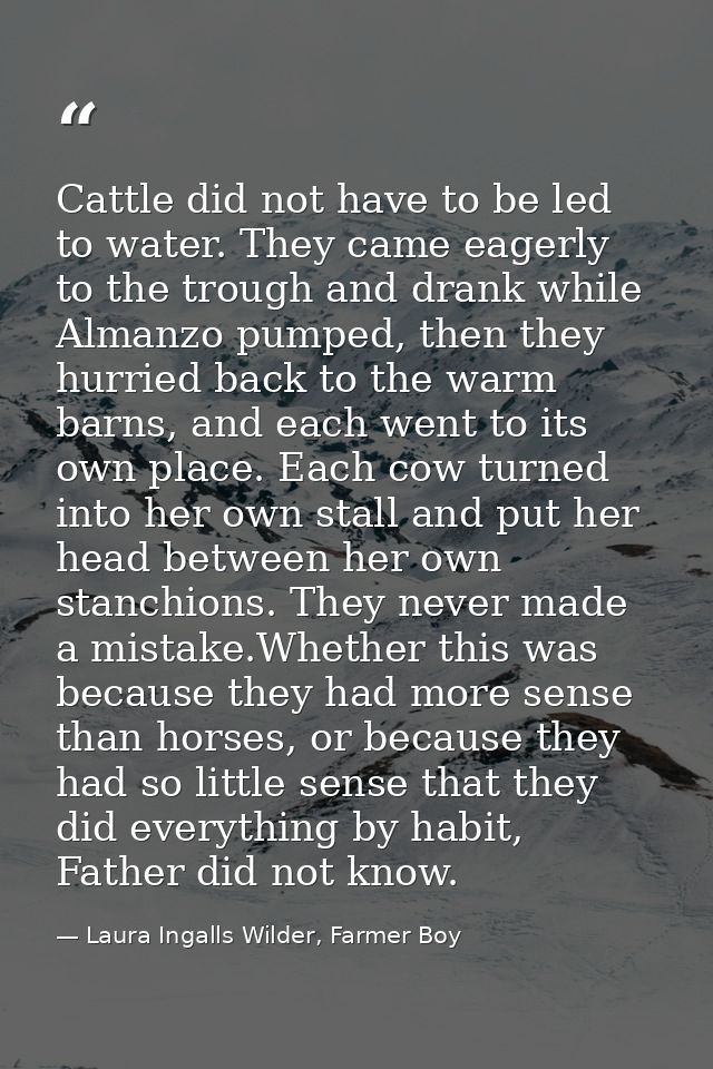 Cattle did not have to be led to water. They came eagerly to the trough and drank while Almanzo pumped, then they hurrie — Laura Ingalls Wilder, Farmer Boy