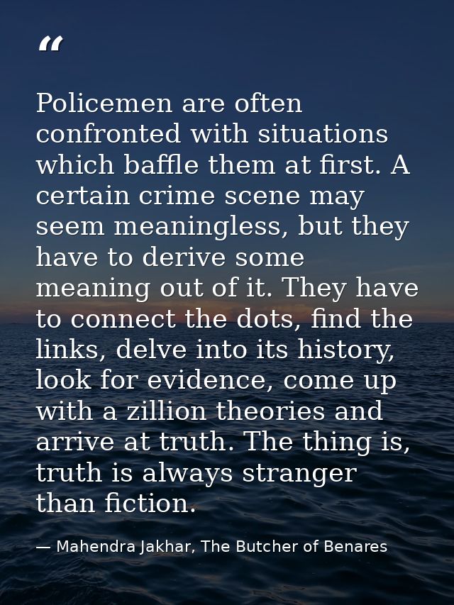 Policemen are often confronted with situations which baffle them at first. A certain crime scene may seem meaningless, b — Mahendra Jakhar, The Butcher of Benares