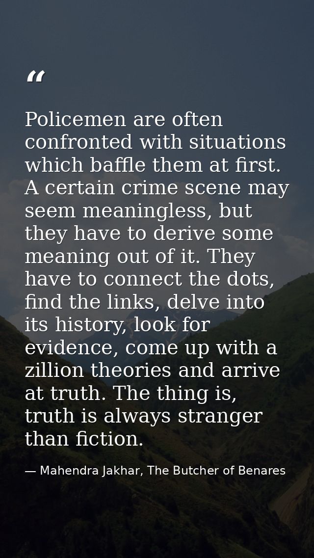 Policemen are often confronted with situations which baffle them at first. A certain crime scene may seem meaningless, b — Mahendra Jakhar, The Butcher of Benares