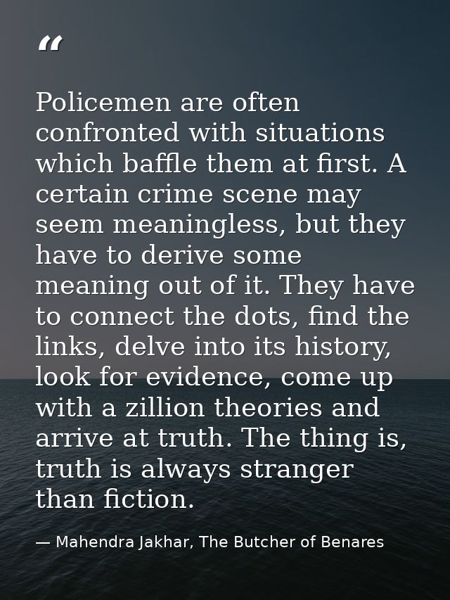 Policemen are often confronted with situations which baffle them at first. A certain crime scene may seem meaningless, b — Mahendra Jakhar, The Butcher of Benares