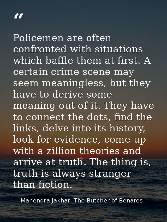Policemen are often confronted with situations which baffle them at first. A certain crime scene may seem meaningless, b — Mahendra Jakhar, The Butcher of Benares