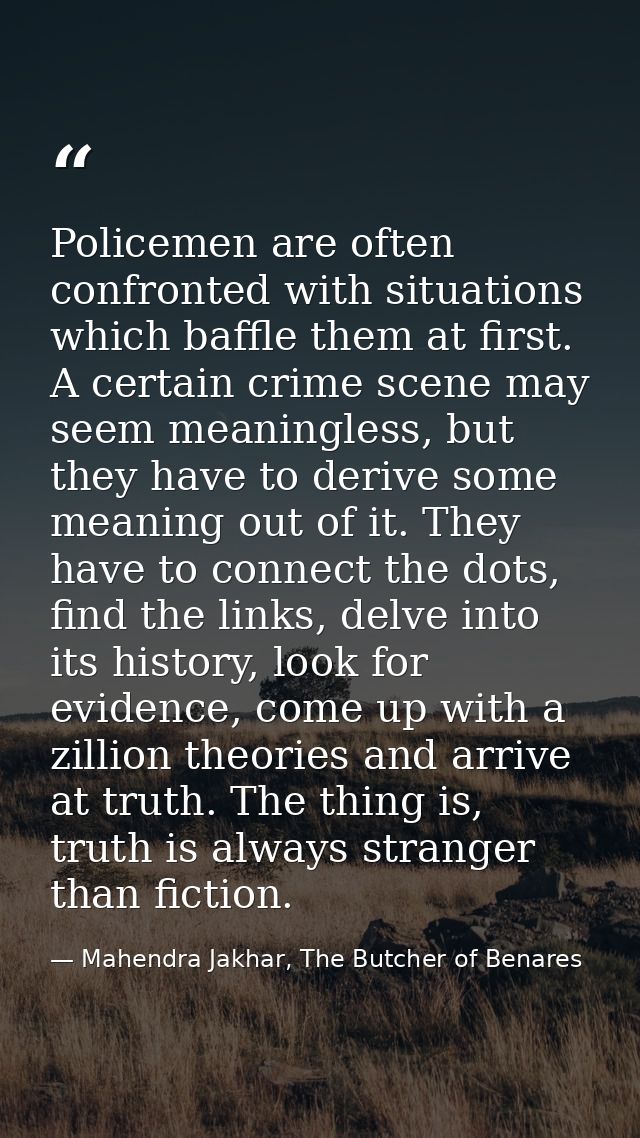 Policemen are often confronted with situations which baffle them at first. A certain crime scene may seem meaningless, b — Mahendra Jakhar, The Butcher of Benares