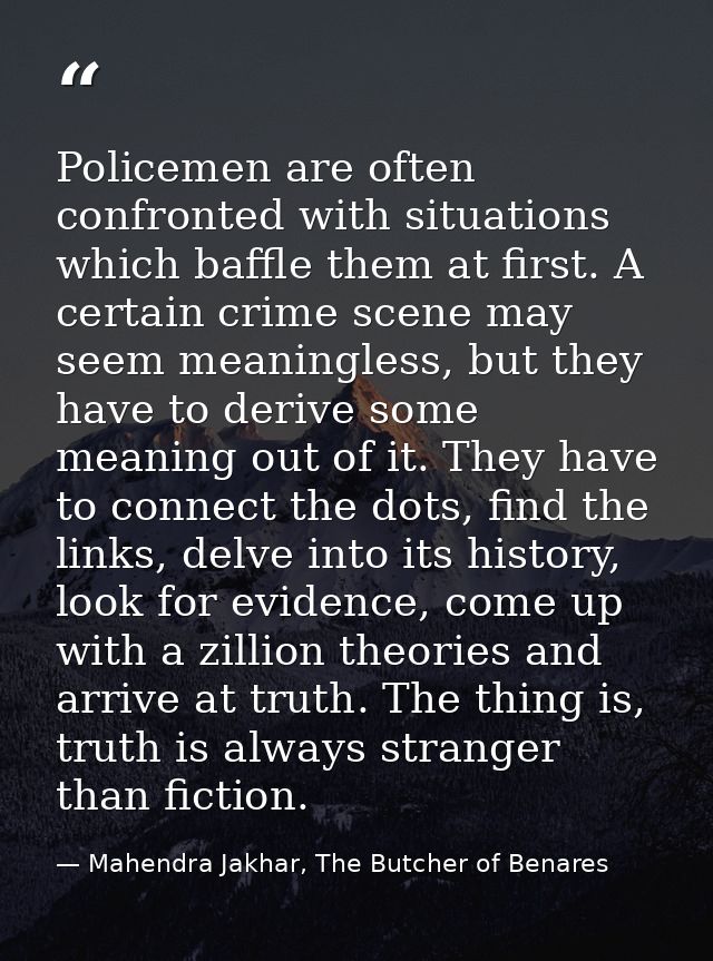 Policemen are often confronted with situations which baffle them at first. A certain crime scene may seem meaningless, b — Mahendra Jakhar, The Butcher of Benares