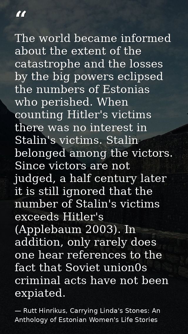 The world became informed about the extent of the catastrophe and the losses by the big powers eclipsed the numbers of E — Rutt Hinrikus, Carrying Linda's Stones: An Anthology of Estonian Women's Life Stories