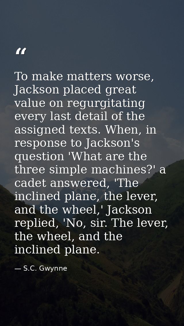 To make matters worse, Jackson placed great value on regurgitating every last detail of the assigned texts. When, in res — S.C. Gwynne
