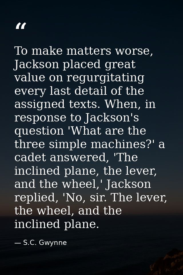 To make matters worse, Jackson placed great value on regurgitating every last detail of the assigned texts. When, in res — S.C. Gwynne
