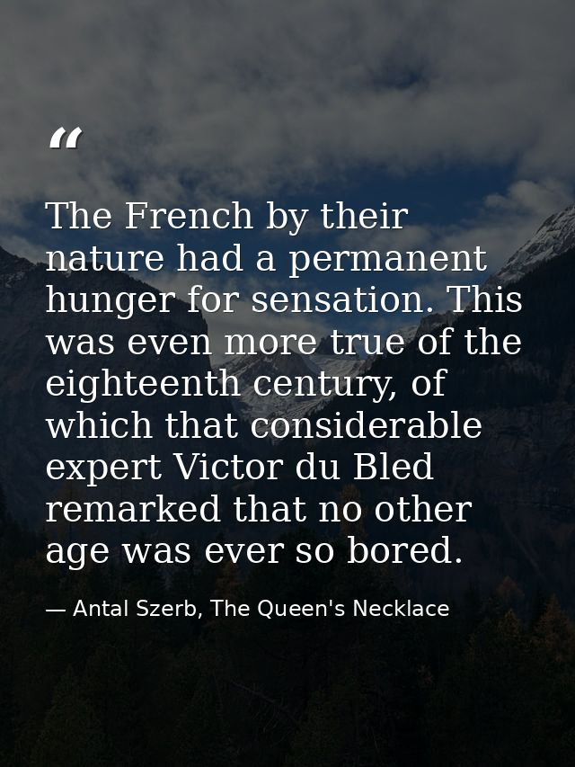 The French by their nature had a permanent hunger for sensation. This was even more true of the eighteenth century, of w — Antal Szerb, The Queen's Necklace