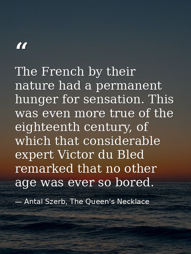 The French by their nature had a permanent hunger for sensation. This was even more true of the eighteenth century, of w — Antal Szerb, The Queen's Necklace