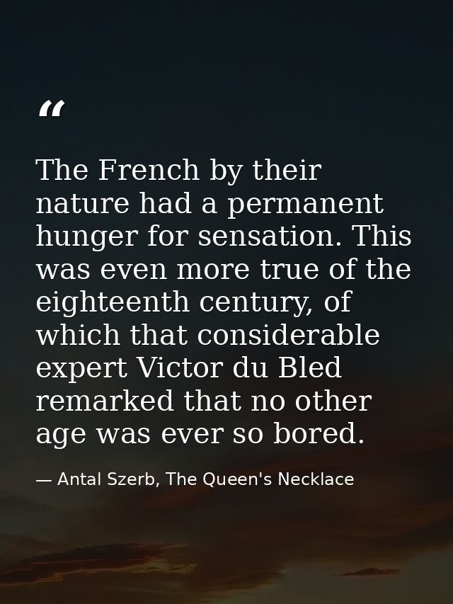 The French by their nature had a permanent hunger for sensation. This was even more true of the eighteenth century, of w — Antal Szerb, The Queen's Necklace