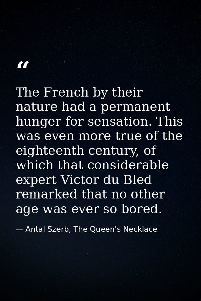 The French by their nature had a permanent hunger for sensation. This was even more true of the eighteenth century, of w — Antal Szerb, The Queen's Necklace