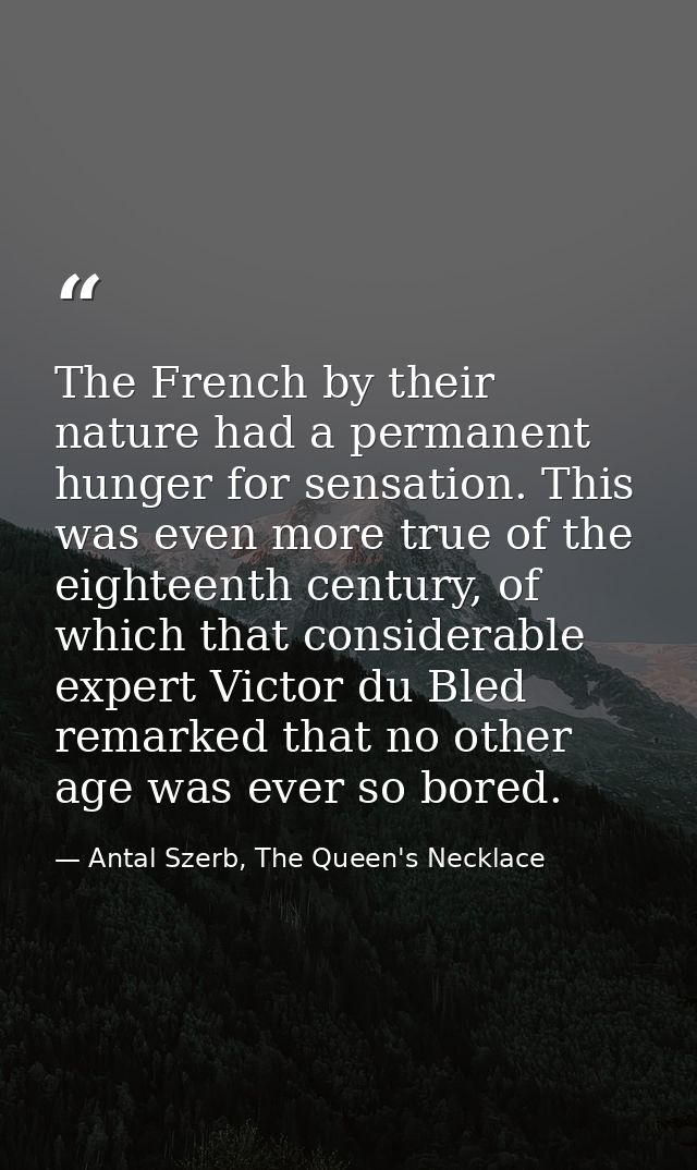 The French by their nature had a permanent hunger for sensation. This was even more true of the eighteenth century, of w — Antal Szerb, The Queen's Necklace