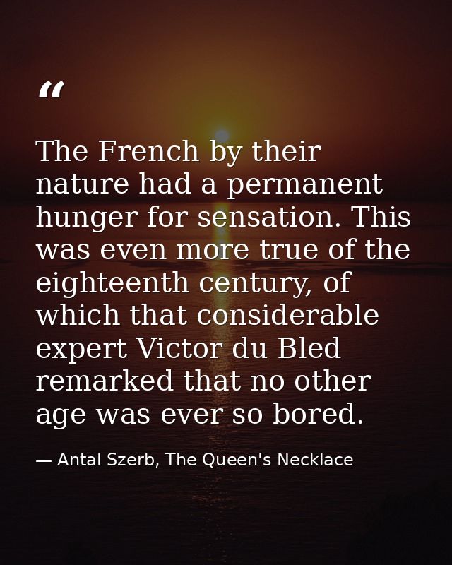 The French by their nature had a permanent hunger for sensation. This was even more true of the eighteenth century, of w — Antal Szerb, The Queen's Necklace