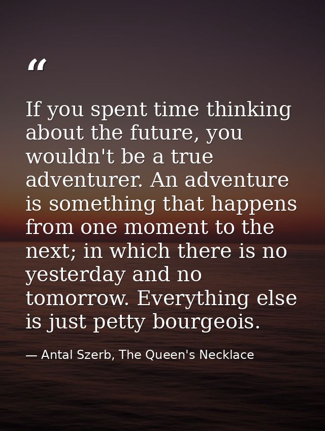 If you spent time thinking about the future, you wouldn't be a true adventurer. An adventure is something that happens f — Antal Szerb, The Queen's Necklace