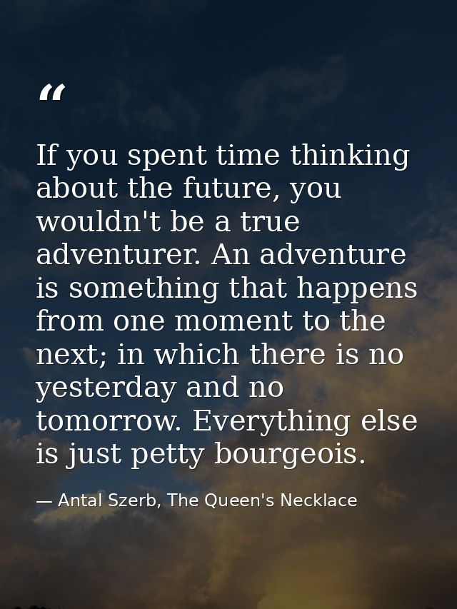 If you spent time thinking about the future, you wouldn't be a true adventurer. An adventure is something that happens f — Antal Szerb, The Queen's Necklace
