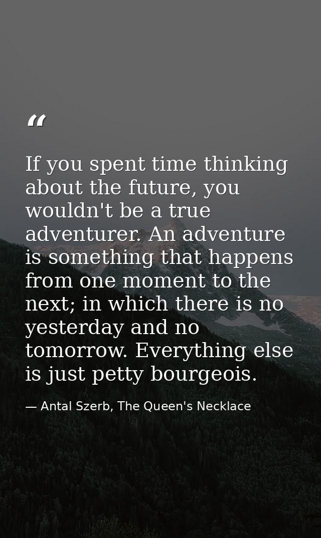 If you spent time thinking about the future, you wouldn't be a true adventurer. An adventure is something that happens f — Antal Szerb, The Queen's Necklace