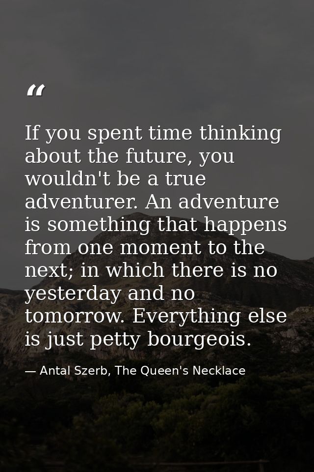 If you spent time thinking about the future, you wouldn't be a true adventurer. An adventure is something that happens f — Antal Szerb, The Queen's Necklace